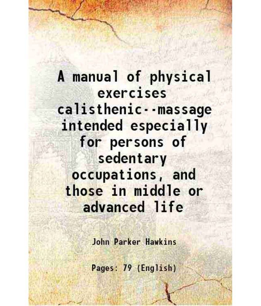 A manual of physical exercises calisthenic--massage intended especially for persons of sedentary occupations, and those in middle or advanced life 190 A manual of physical exercises calisthenic--massage intended especially for persons of sedentary occupations, and those in middle or advanced life 190