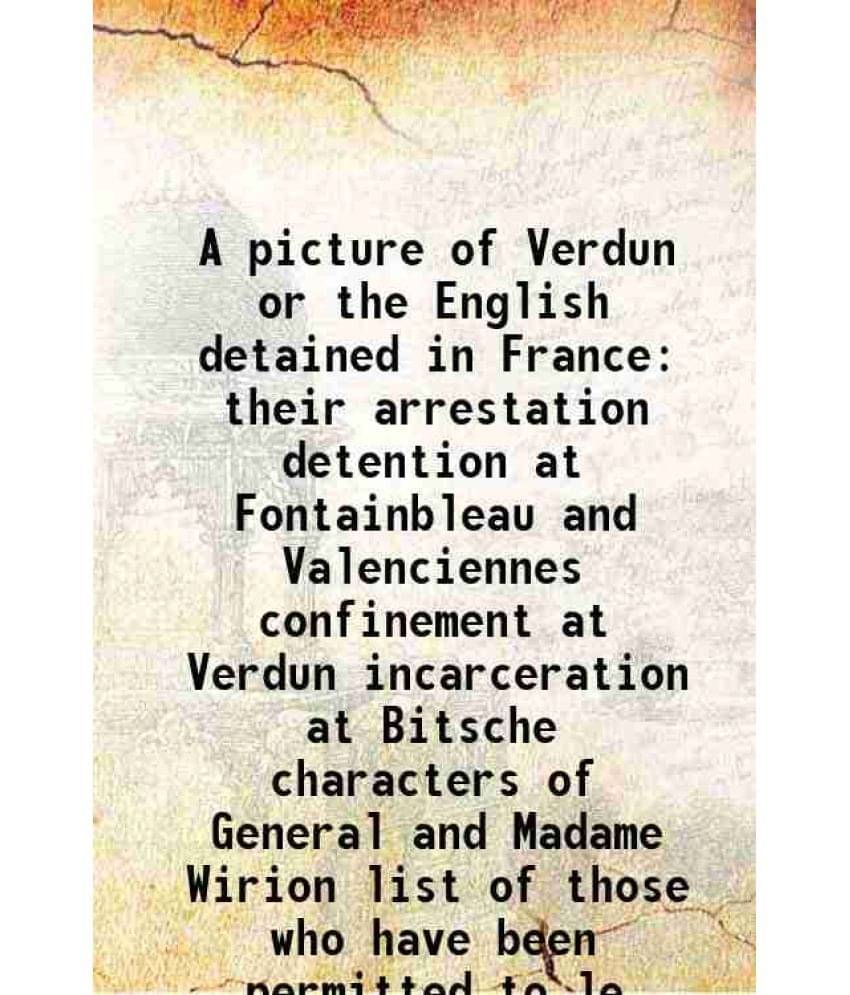 A picture of Verdun or the English detained in France their arrestation detention at Fontainbleau and Valenciennes confinement at Verdun incarceration A picture of Verdun or the English detained in France their arrestation detention at Fontainbleau and Valenciennes confinement at Verdun incarceration