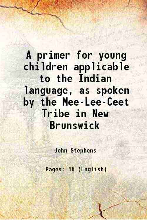 A primer for young children applicable to the Indian language, as spoken by the Mee-Lee-Ceet Tribe in New Brunswick 1855 A primer for young children applicable to the Indian language, as spoken by the Mee-Lee-Ceet Tribe in New Brunswick 1855
