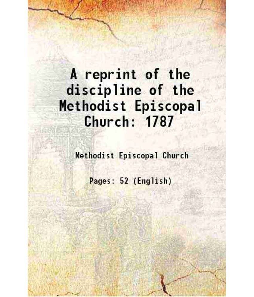 A reprint of the discipline of the Methodist Episcopal Church 1787 1900 A reprint of the discipline of the Methodist Episcopal Church 1787 1900