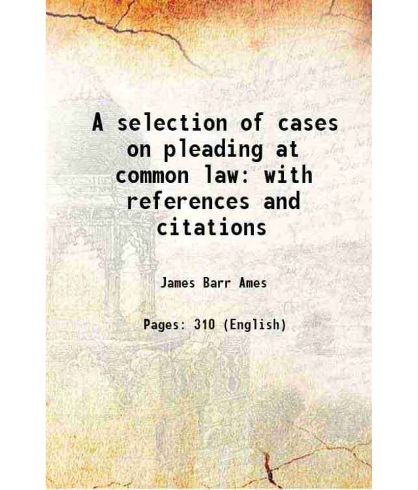 A selection of cases on pleading at common law with references and citations 1875 A selection of cases on pleading at common law with references and citations 1875