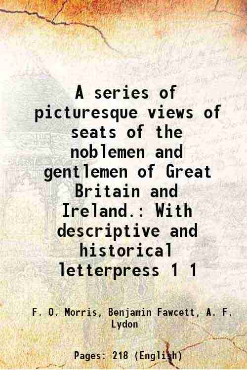     			A series of picturesque views of seats of the noblemen and gentlemen of Great Britain and Ireland. With descriptive and historical letterpress Volume