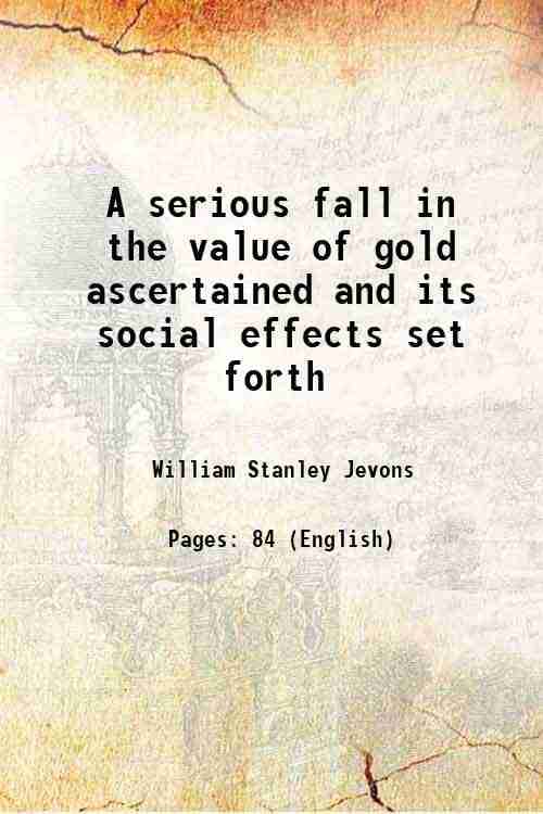     			A serious fall in the value of gold ascertained and its social effects set forth 1863