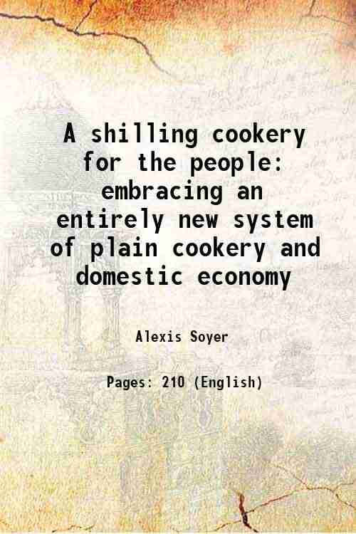    			A shilling cookery for the people embracing an entirely new system of plain cookery and domestic economy 1860