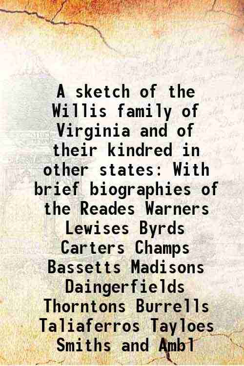 A sketch of the Willis family of Virginia and of their kindred in other states 1898 A sketch of the Willis family of Virginia and of their kindred in other states 1898