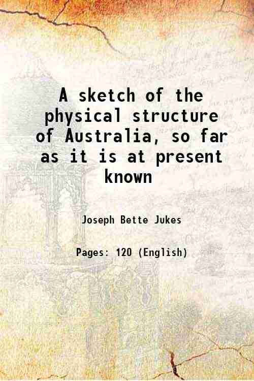 A sketch of the physical structure of Australia, so far as it is at present known 1850 A sketch of the physical structure of Australia, so far as it is at present known 1850