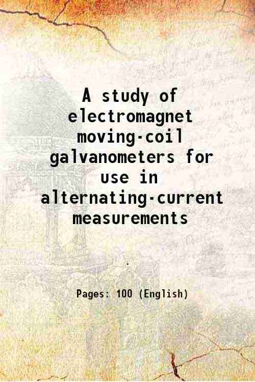 A study of electromagnet moving-coil galvanometers for use in alternating-current measurements 1918 A study of electromagnet moving-coil galvanometers for use in alternating-current measurements 1918