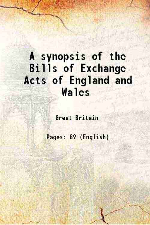 A synopsis of the Bills of Exchange Acts of England and Wales A synopsis of the Bills of Exchange Acts of England and Wales