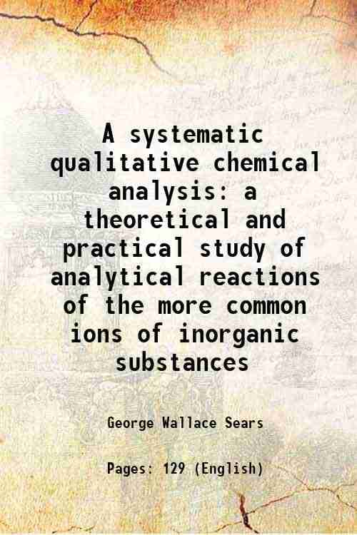     			A systematic qualitative chemical analysis a theoretical and practical study of analytical reactions of the more common ions of inorganic substances 1