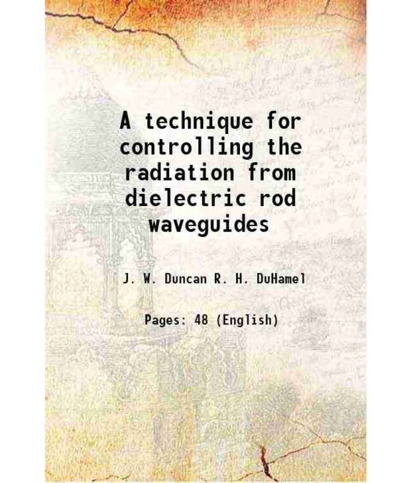 A technique for controlling the radiation from dielectric rod waveguides Volume University of Illinois Electrical Engineering Research Laboratory, Eng A technique for controlling the radiation from dielectric rod waveguides Volume University of Illinois Electrical Engineering Research Laboratory, Eng