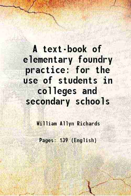     			A text-book of elementary foundry practice for the use of students in colleges and secondary schools 1910
