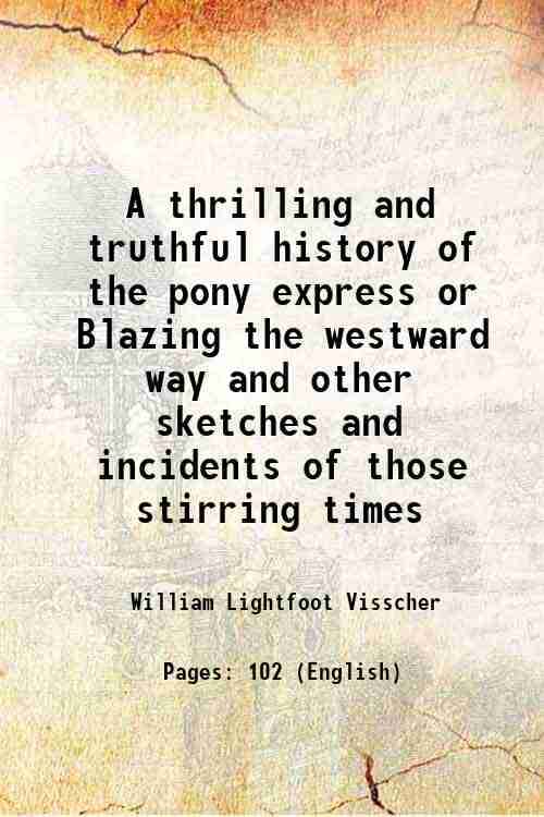     			A thrilling and truthful history of the pony express or Blazing the westward way and other sketches and incidents of those stirring times 1908