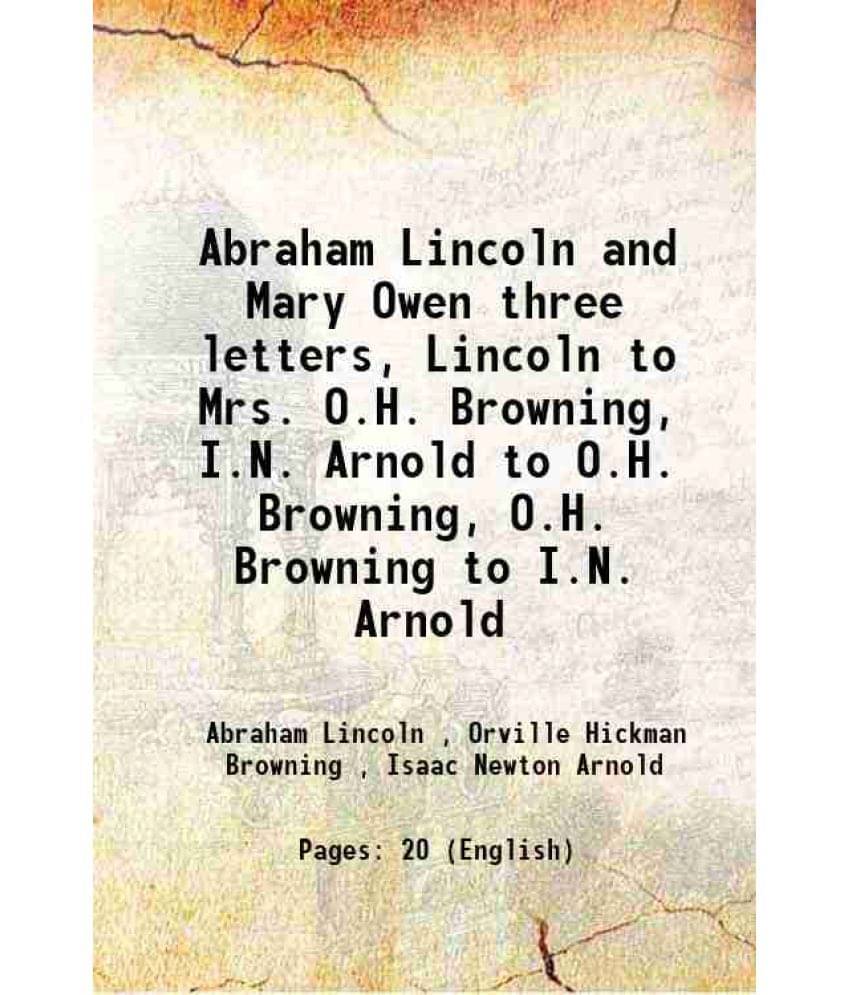 Abraham Lincoln and Mary Owen three letters, Lincoln to Mrs. O.H. Browning, I.N. Arnold to O.H. Browning, O.H. Browning to I.N. Arnold 1922 Abraham Lincoln and Mary Owen three letters, Lincoln to Mrs. O.H. Browning, I.N. Arnold to O.H. Browning, O.H. Browning to I.N. Arnold 1922