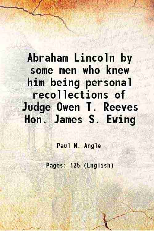     			Abraham Lincoln by some men who knew him being personal recollections of Judge Owen T. Reeves Hon. James S. Ewing 1950