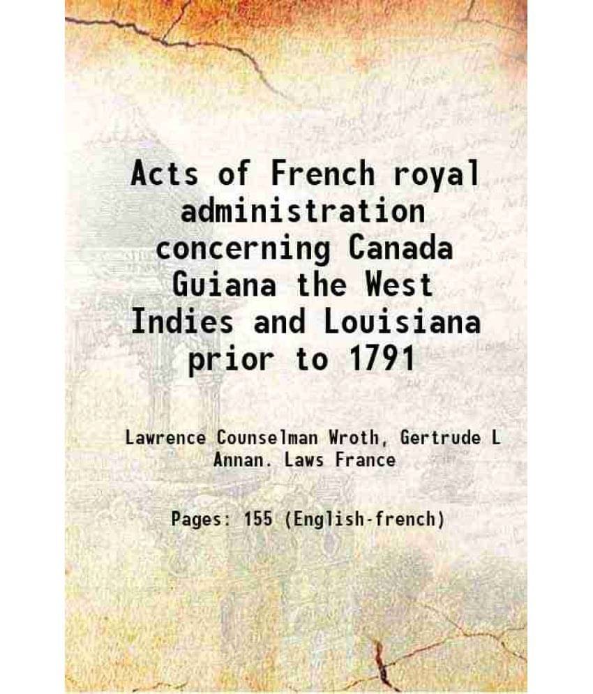 Acts of French royal administration concerning Canada Guiana the West Indies and Louisiana prior to 1791 1930 Acts of French royal administration concerning Canada Guiana the West Indies and Louisiana prior to 1791 1930