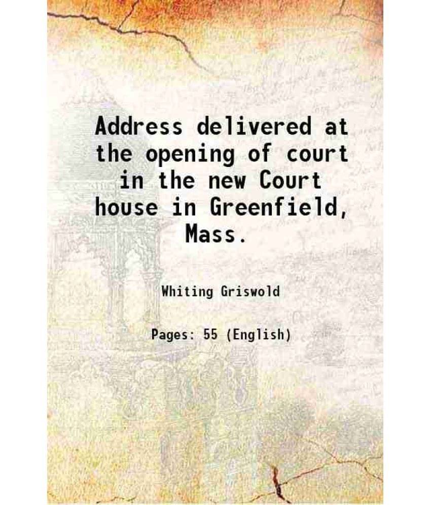 Address delivered at the opening of court in the new Court house in Greenfield, Mass. 1873     			Address delivered at the opening of court in the new Court house in Greenfield, Mass. 1873