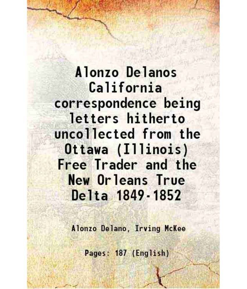 Alonzo Delanos California correspondence being letters hitherto uncollected from the Ottawa (Illinois) Free Trader and the New Orleans True Delta 1849 Alonzo Delanos California correspondence being letters hitherto uncollected from the Ottawa (Illinois) Free Trader and the New Orleans True Delta 1849