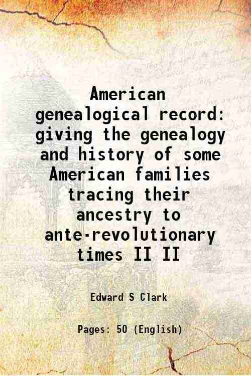     			American genealogical record giving the genealogy and history of some American families tracing their ancestry to ante-revolutionary times Volume II 1