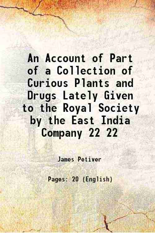 An Account of Part of a Collection of Curious Plants and Drugs Lately Given to the Royal Society by the East India Company Volume 22 1700 An Account of Part of a Collection of Curious Plants and Drugs Lately Given to the Royal Society by the East India Company Volume 22 1700