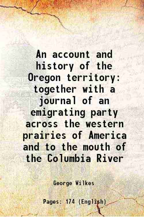 An account and history of the Oregon territory together with a journal of an emigrating party across the western prairies of America and to the mouth An account and history of the Oregon territory together with a journal of an emigrating party across the western prairies of America and to the mouth