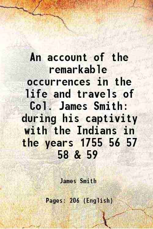 An account of the remarkable occurrences in the life and travels of Col. James Smith during his captivity with the Indians in the years 1755 56 57 58 An account of the remarkable occurrences in the life and travels of Col. James Smith during his captivity with the Indians in the years 1755 56 57 58