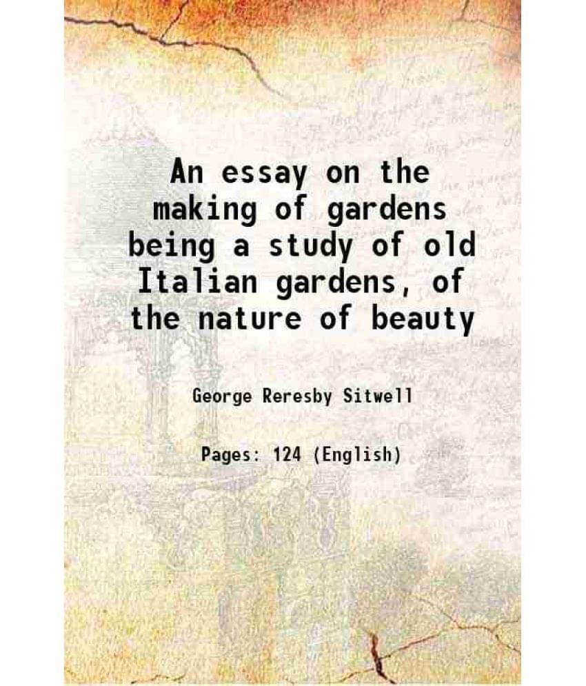 An essay on the making of gardens being a study of old Italian gardens, of the nature of beauty 1909 An essay on the making of gardens being a study of old Italian gardens, of the nature of beauty 1909