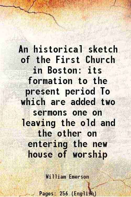 An historical sketch of the First Church in Boston its formation to the present period To which are added two sermons one on leaving the old and the o An historical sketch of the First Church in Boston its formation to the present period To which are added two sermons one on leaving the old and the o
