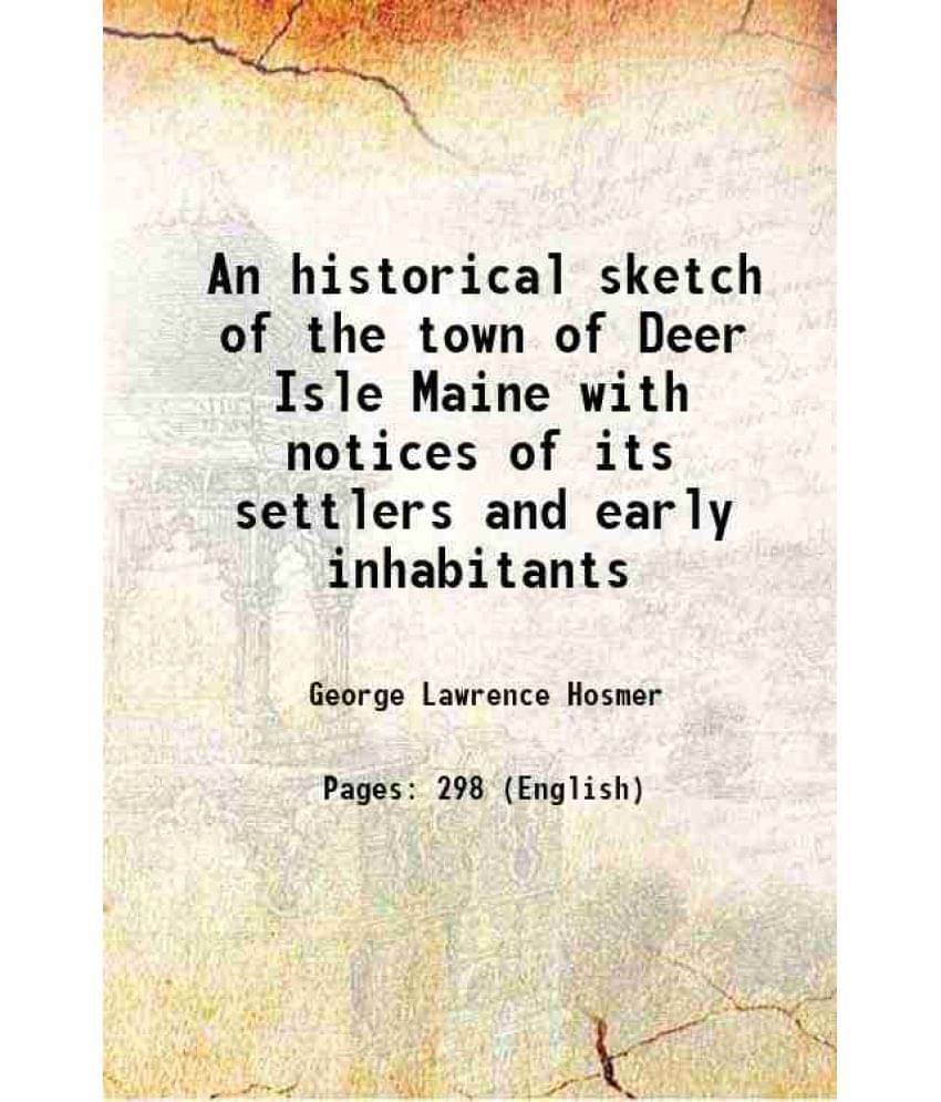 An historical sketch of the town of Deer Isle Maine with notices of its settlers and early inhabitants 1905 An historical sketch of the town of Deer Isle Maine with notices of its settlers and early inhabitants 1905
