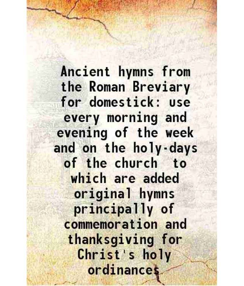 Ancient hymns from the Roman Breviary for domestick use every morning and evening of the week and on the holy-days of the church to which are added or Ancient hymns from the Roman Breviary for domestick use every morning and evening of the week and on the holy-days of the church to which are added or