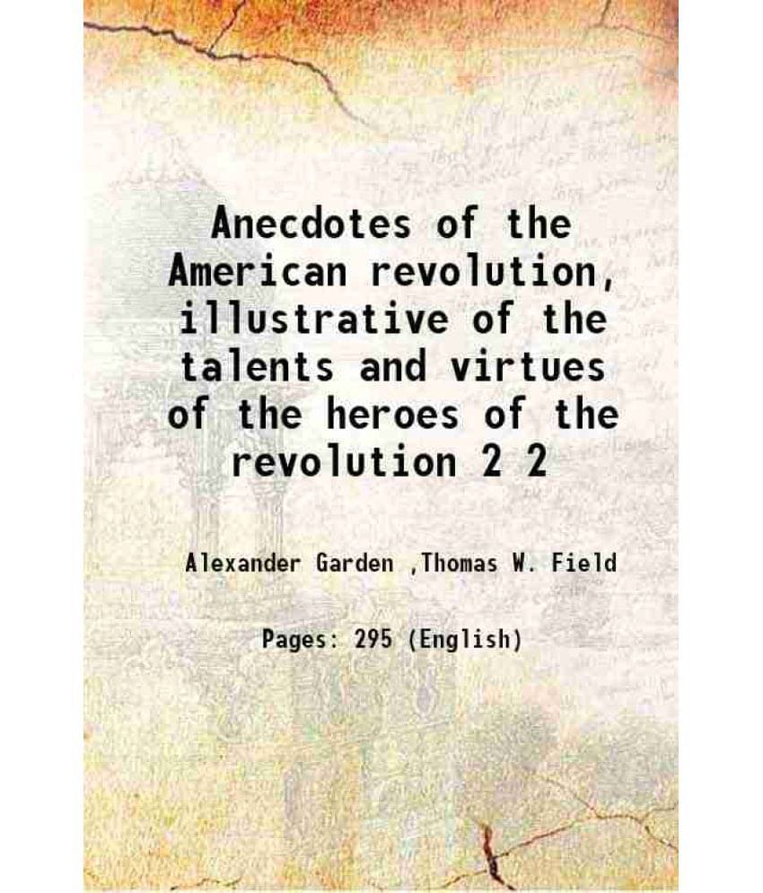 Anecdotes of the American revolution, illustrative of the talents and virtues of the heroes of the revolution Volume 2 1865 Anecdotes of the American revolution, illustrative of the talents and virtues of the heroes of the revolution Volume 2 1865