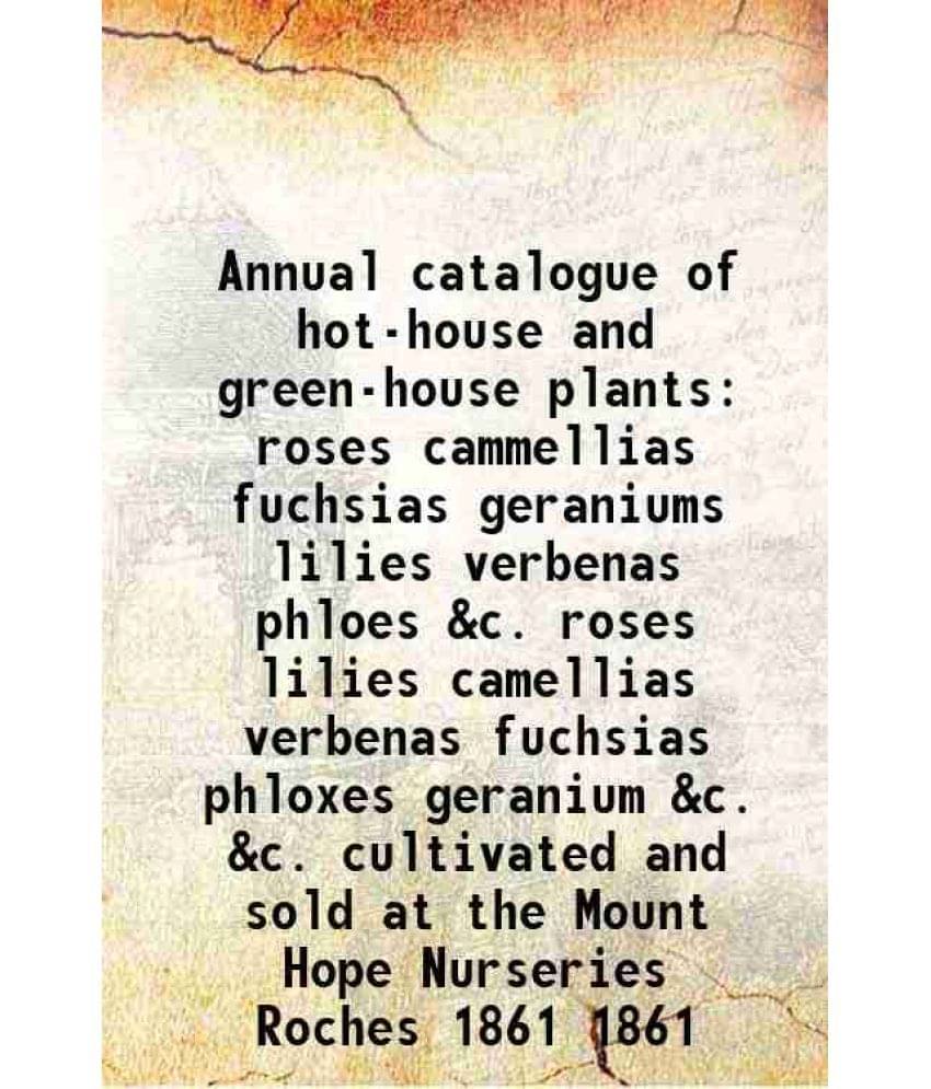 Annual catalogue of hot-house and green-house plants roses cammellias fuchsias geraniums lilies verbenas phloes &c. roses lilies camellias verbenas fu     			Annual catalogue of hot-house and green-house plants roses cammellias fuchsias geraniums lilies verbenas phloes &c. roses lilies camellias verbenas fu