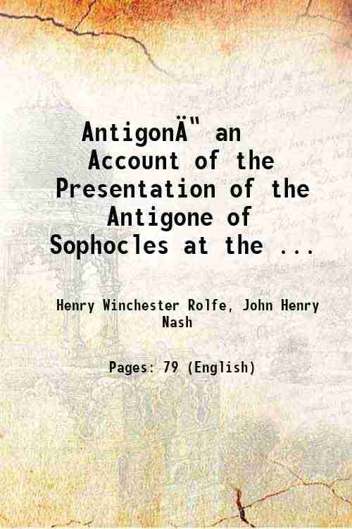 Antigonē an Account of the Presentation of the Antigone of Sophocles at the ... 1903 Antigonē an Account of the Presentation of the Antigone of Sophocles at the ... 1903