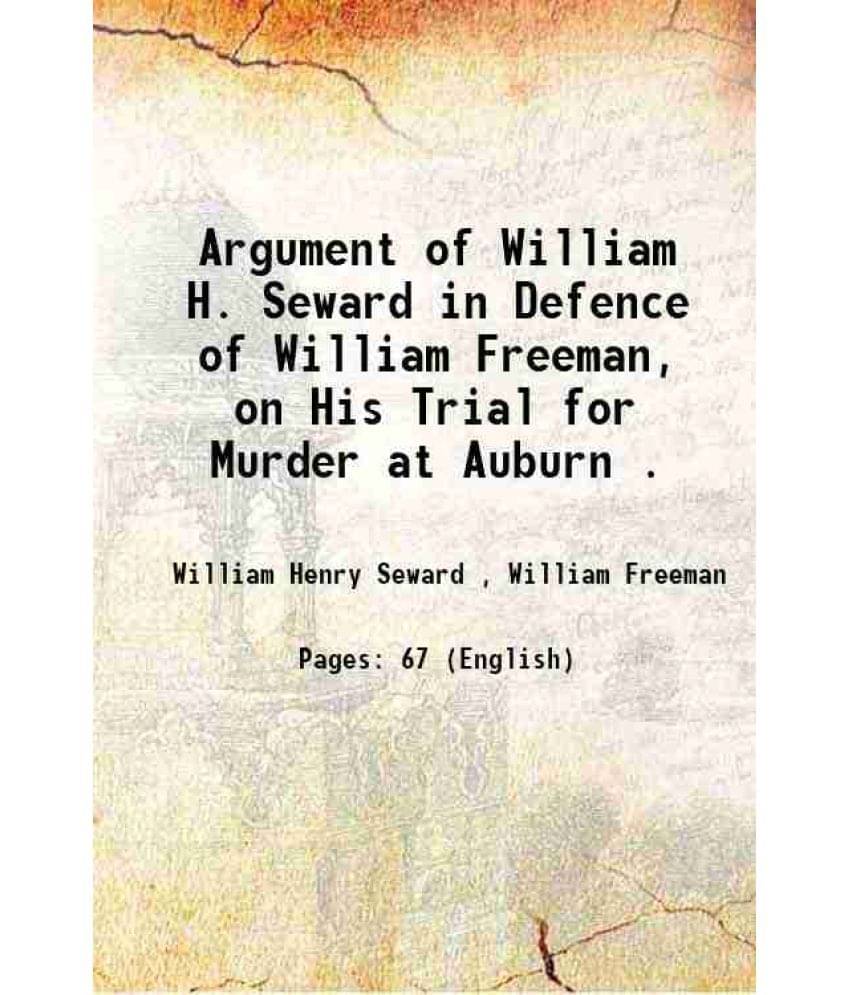Argument of William H. Seward in Defence of William Freeman, on His Trial for Murder at Auburn . 1846 Argument of William H. Seward in Defence of William Freeman, on His Trial for Murder at Auburn . 1846