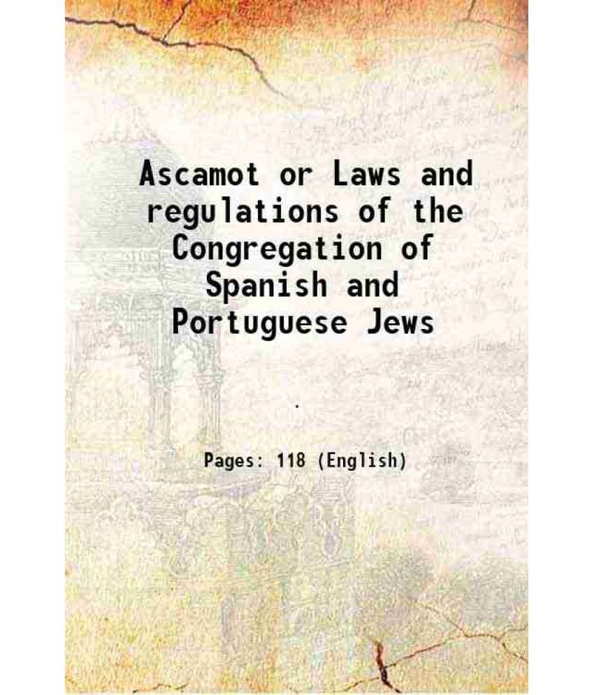 Ascamot or Laws and regulations of the Congregation of Spanish and Portuguese Jews 1850 Ascamot or Laws and regulations of the Congregation of Spanish and Portuguese Jews 1850