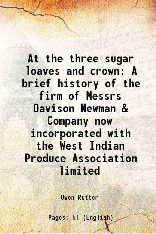 At the three sugar loaves and crown A brief history of the firm of Messrs Davison Newman & Company now incorporated with the West Indian Produce Assoc At the three sugar loaves and crown A brief history of the firm of Messrs Davison Newman & Company now incorporated with the West Indian Produce Assoc