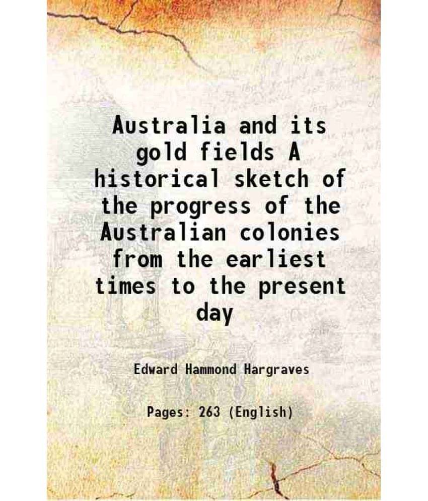 Australia and its gold fields A historical sketch of the progress of the Australian colonies, from the earliest times to the present day 1855 Australia and its gold fields A historical sketch of the progress of the Australian colonies, from the earliest times to the present day 1855