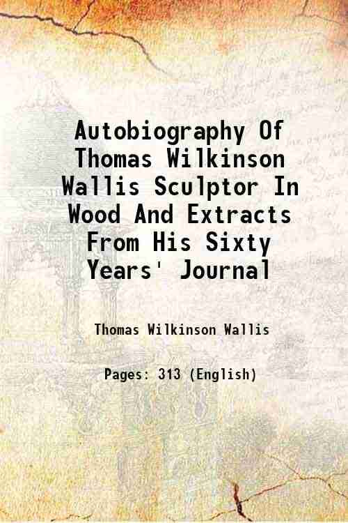     			Autobiography Of Thomas Wilkinson Wallis Sculptor In Wood And Extracts From His Sixty Years' Journal 1899