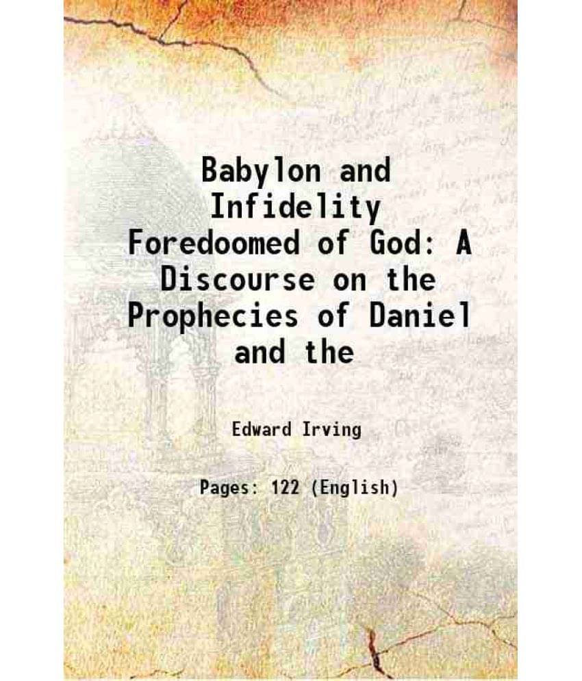 Babylon and Infidelity Foredoomed of God A Discourse on the Prophecies of Daniel and the 1828 Babylon and Infidelity Foredoomed of God A Discourse on the Prophecies of Daniel and the 1828