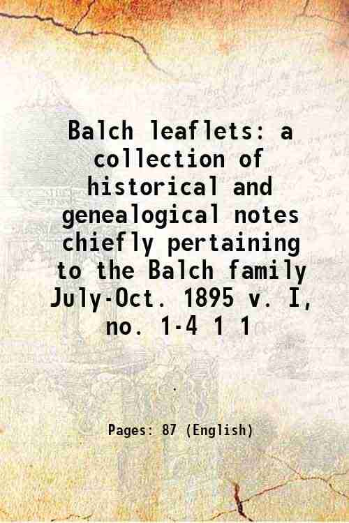 Balch leaflets a collection of historical and genealogical notes chiefly pertaining to the Balch family July-Oct. 1895 v. I, no. 1-4 Volume 1 1896 Balch leaflets a collection of historical and genealogical notes chiefly pertaining to the Balch family July-Oct. 1895 v. I, no. 1-4 Volume 1 1896