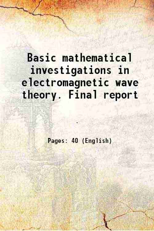 Basic mathematical investigations in electromagnetic wave theory. Final report 1964 Basic mathematical investigations in electromagnetic wave theory. Final report 1964
