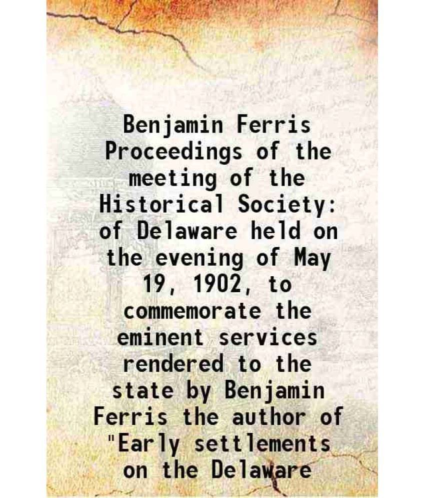 Benjamin Ferris Proceedings of the meeting of the Historical Society of Delaware held on the evening of May 19, 1902, to commemorate the eminent servi Benjamin Ferris Proceedings of the meeting of the Historical Society of Delaware held on the evening of May 19, 1902, to commemorate the eminent servi