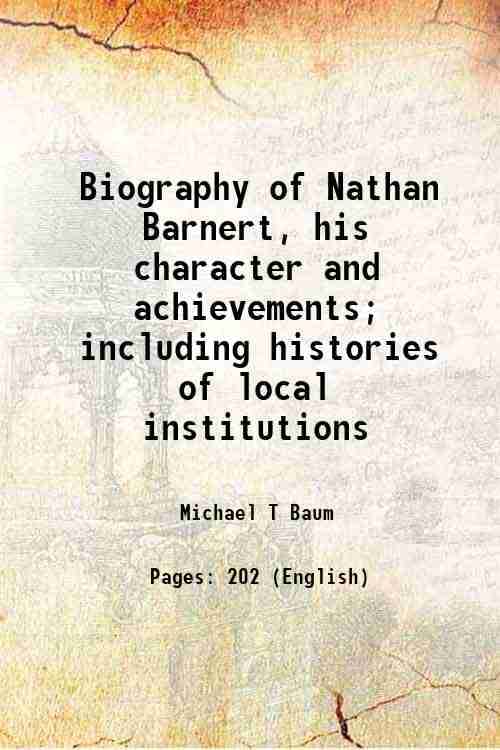 Biography of Nathan Barnert, his character and achievements; including histories of local institutions 1914 Biography of Nathan Barnert, his character and achievements; including histories of local institutions 1914