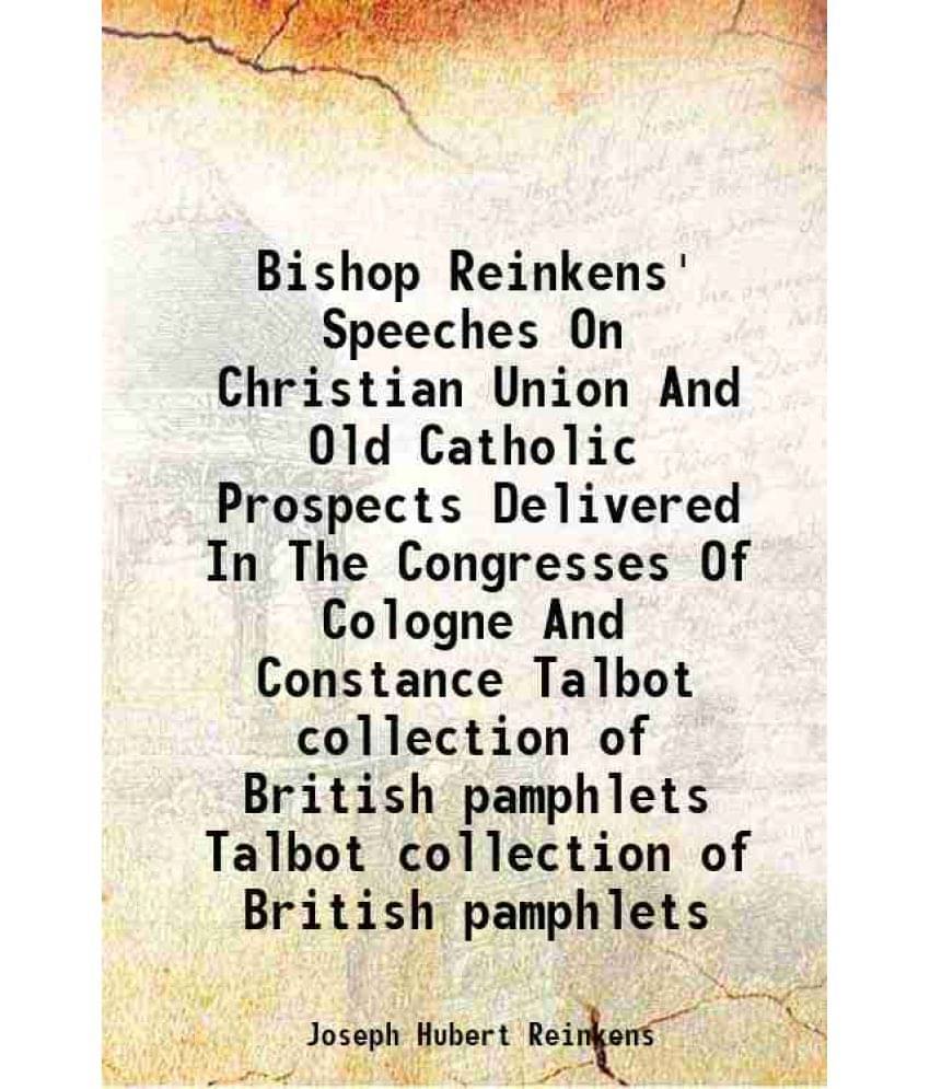 Bishop Reinkens' Speeches On Christian Union And Old Catholic Prospects Delivered In The Congresses Of Cologne And Constance Volume Talbot collection Bishop Reinkens' Speeches On Christian Union And Old Catholic Prospects Delivered In The Congresses Of Cologne And Constance Volume Talbot collection