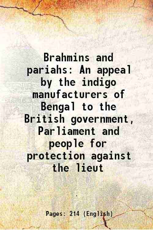 Brahmins and pariahs An appeal by the indigo manufacturers of Bengal to the British government, Parliament and people for protection against the lieut Brahmins and pariahs An appeal by the indigo manufacturers of Bengal to the British government, Parliament and people for protection against the lieut