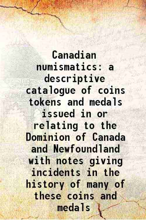 Canadian numismatics a descriptive catalogue of coins tokens and medals issued in or relating to the Dominion of Canada and Newfoundland with notes gi Canadian numismatics a descriptive catalogue of coins tokens and medals issued in or relating to the Dominion of Canada and Newfoundland with notes gi