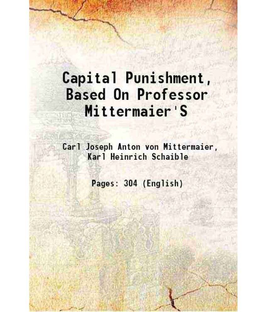 Capital Punishment, Based On Professor Mittermaier'S 1865 Capital Punishment, Based On Professor Mittermaier'S 1865