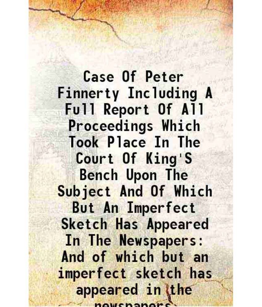     			Case Of Peter Finnerty Including A Full Report Of All Proceedings Which Took Place In The Court Of King'S Bench Upon The Subject And Of Which But An I