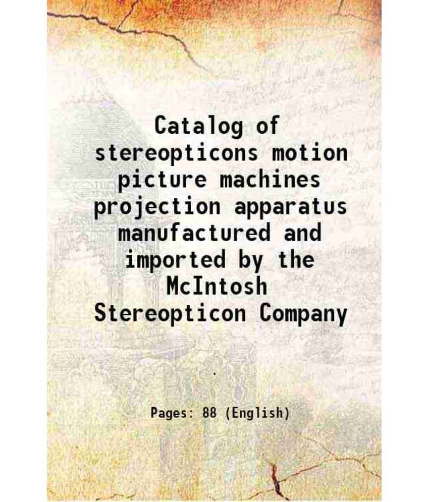 Catalog of stereopticons motion picture machines projection apparatus manufactured and imported by the McIntosh Stereopticon Company 1915     			Catalog of stereopticons motion picture machines projection apparatus manufactured and imported by the McIntosh Stereopticon Company 1915
