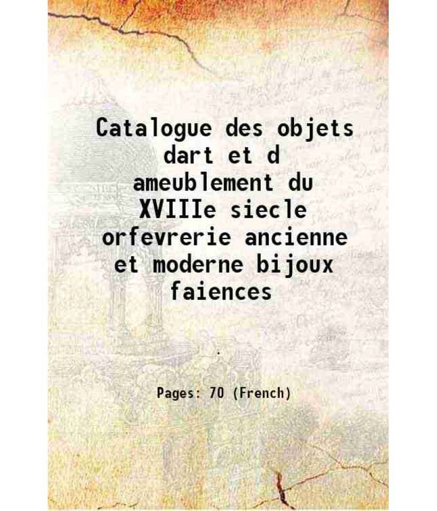     			Catalogue des objets dart et d ameublement du XVIIIe siecle orfevrerie ancienne et moderne bijoux faiences 1909