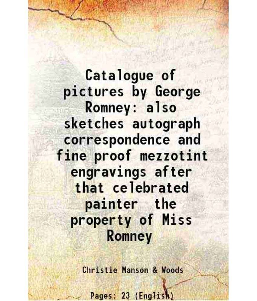 Catalogue of pictures by George Romney also sketches autograph correspondence and fine proof mezzotint engravings after that celebrated painter the pr Catalogue of pictures by George Romney also sketches autograph correspondence and fine proof mezzotint engravings after that celebrated painter the pr